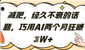 减肥，经久不衰的话题，巧用AI两个月狂挣2W+-阿鑫