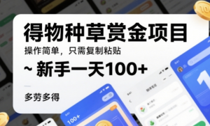 得物种草赏金项目，操作简单，只需复制粘贴，新手一天100+，多劳多得-阿鑫