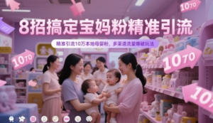 8招搞定宝妈粉精准引流,精准引流本地母婴粉,多渠道流量爆破玩法 -阿鑫