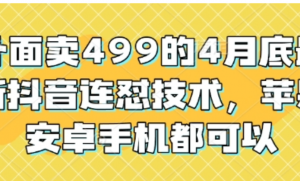 外面卖499的4月底最新抖音连怼技术,苹果安卓手机都可以-阿鑫