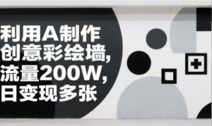 利用AI制作创意彩绘墙，流量200W，日变现多张-阿鑫