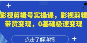 影视剪辑号实操课,影视剪辑带货变现,0基础极速变现-阿鑫