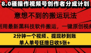 8.0骚操作视频号创作者分成计划，利用最新黑科技软件搬运，一键原创视频，日入多张-阿鑫