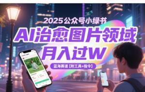 2025公众号小绿书AI治愈图片领域，月入过W，蓝海赛道【附工具+指令)-阿鑫