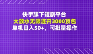 快手旗下短剧平台大放水:无限连开3000顶包，单机日入50+，可批量操作-阿鑫