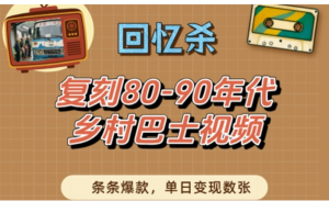 回忆杀!复刻80-90年代乡村巴士视频，条 条爆款，单日变现数张-阿鑫