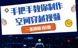 手把手教你制作空间穿越视频，一条爆挣3位数-阿鑫