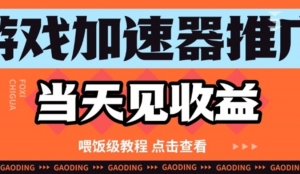 游戏加速器推广项目当天见收益，纯干货喂饭级教程分享-阿鑫