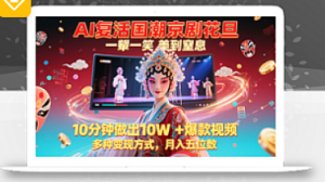 AI复活国潮京剧花旦，一颦一笑美到窒息，10分钟做出10W+爆款视频，多种变现方式-阿鑫