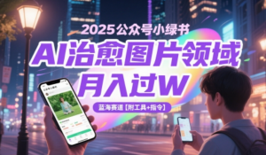 2025公众号小绿书AI治愈图片领域，月入过W，蓝海赛道【附工具+指令)-阿鑫