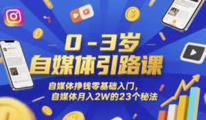 0-3岁自媒体引路课,自媒体挣钱零基础入门,自媒体月入2W的23个秘法-阿鑫