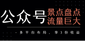 公众号流量主 景点盘点流量巨大 多平台布局享3份收益-阿鑫