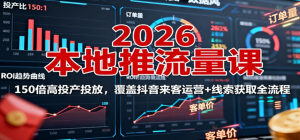 2026本地推流量课:150倍高投产投放,覆盖抖音来客运营+线索获取全流程-阿鑫