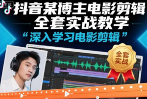 抖音某博主电影剪辑全套实战教学，深入学习电影剪辑-阿鑫